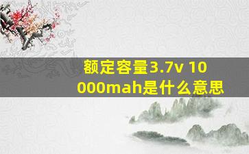 额定容量3.7v 10000mah是什么意思